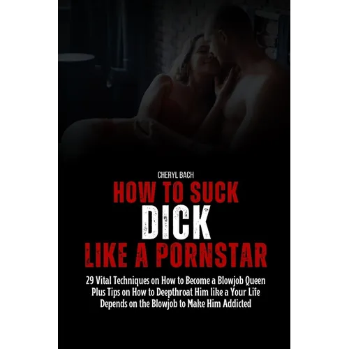 How to Suck Dick like a Pornstar: 29 Vital Techniques on How to Become a Blowjob Queen Plus Tips on How to Deepthroat Him like a Your Life Depends on