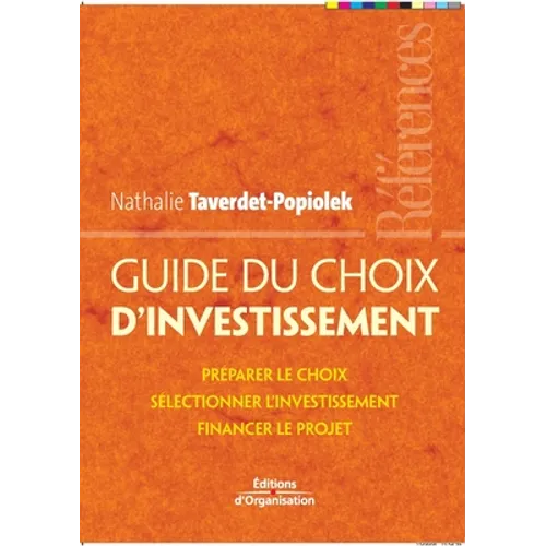 Guide du choix d'investissement: Préparer le choix, sélectionner l'investissement, financer le projet