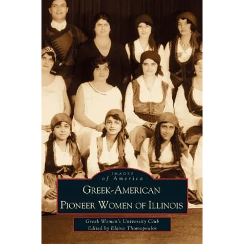 Greek-American Pioneer Women of Illinois: The Stories of Georgia Bitzis Pooley, Presbytera Stella Christoulakis Petrakis, Theano Papzoglou Margaris, B