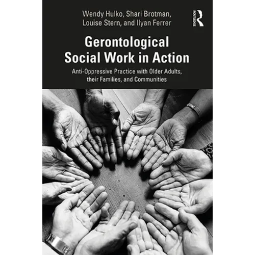 Gerontological Social Work in Action: Anti-Oppressive Practice with Older Adults, Their Families, and Communities