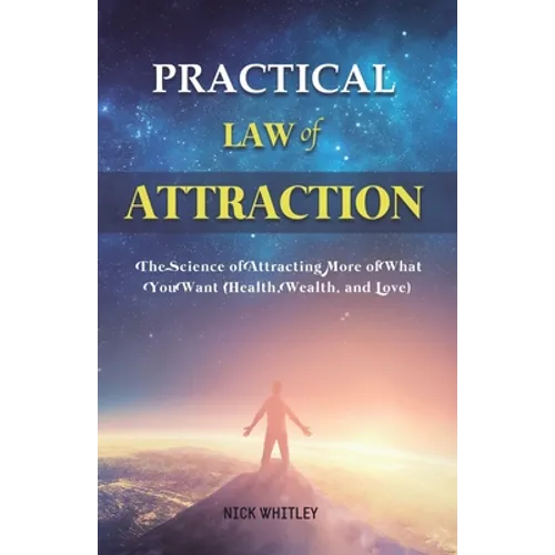 Practical Law of Attraction: The Science of Attracting More of What You Want (Health, Wealth, and Love)