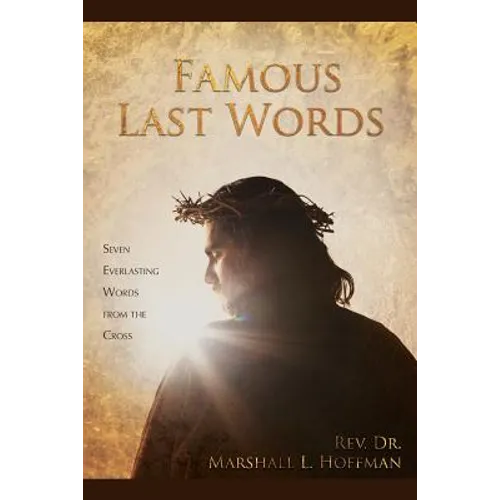Famous Last Words: Seven Everlasting Words from the Cross