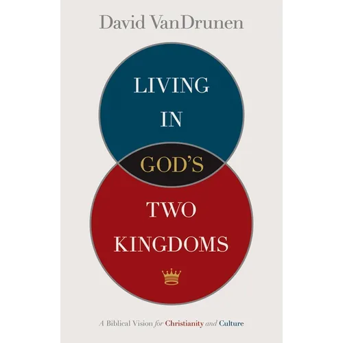 Living in God's Two Kingdoms: A Biblical Vision for Christianity and Culture