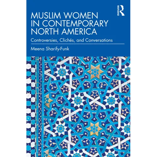 Muslim Women in Contemporary North America: Controversies, Clichés, and Conversations
