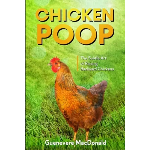 Chicken Poop: The Subtle Art of Raising Backyard Chickens