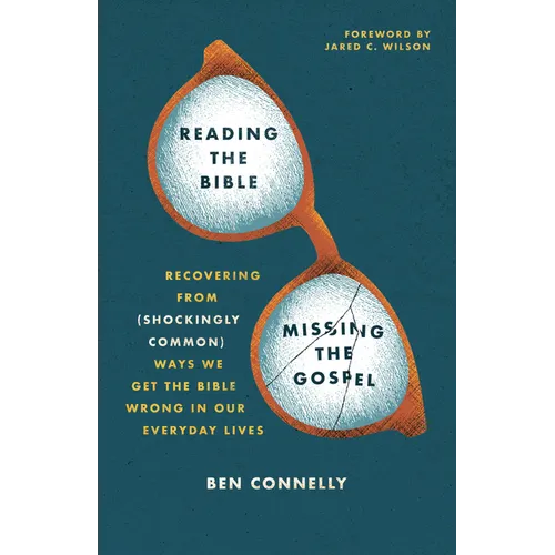 Reading the Bible, Missing the Gospel: Recovering from (Shockingly Common) Ways We Get the Bible Wrong in Our Everyday Lives