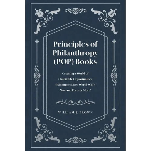 Principles of Philanthropy (POP) Books: Creating a World of Charitable Opportunities that Impact Lives World-Wide Now and Forever More!