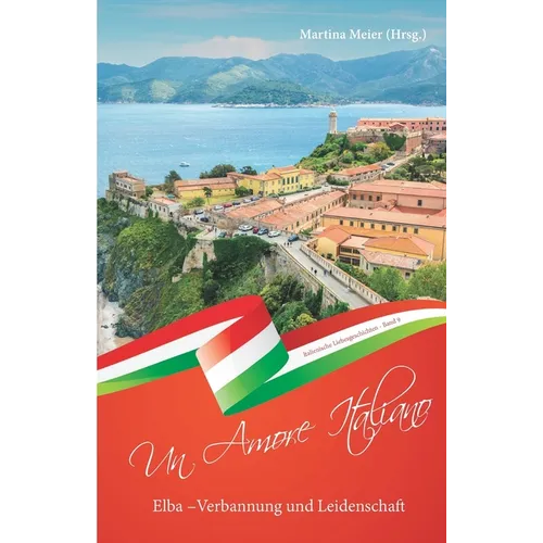 Elba - Verbannung und Leidenschaft ... - Un Amore Italiano: Italienische Liebesgeschichten Band 9
