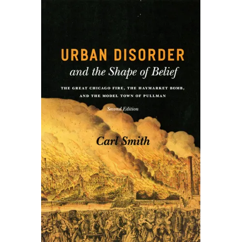 Urban Disorder and the Shape of Belief: The Great Chicago Fire, the Haymarket Bomb, and the Model Town of Pullman