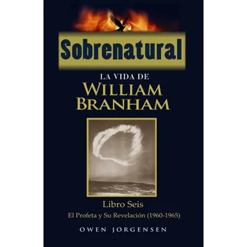 Sobrenatural: La Vida De William Branham: Libro Seis: El Profeta y Su Revelación