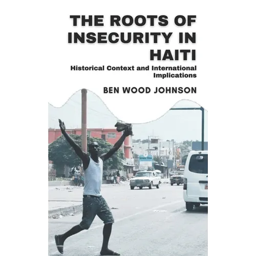 The Roots of Insecurity in Haiti: Historical Context and International Implications