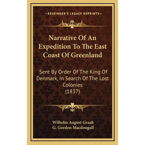 Narrative Of An Expedition To The East Coast Of Greenland: Sent By Order Of The King Of Denmark, In Search Of The Lost Colonies (1837)