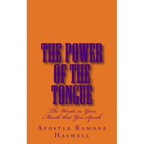 The Power of the Tongue: The Words in Your Mouth That You Speak!