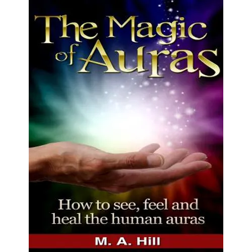 The Magic of Auras: How to See, Feel and Heal the Human Auras