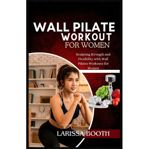 Wall Pilate Workout for Women: Sculpting Strength and Flexibility with Wall Pilates Workouts for Women - Paperback