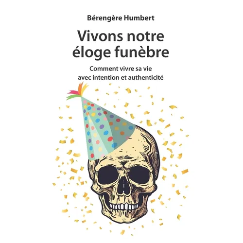 Vivons notre éloge funèbre: Comment vivre sa vie avec intention et authenticité