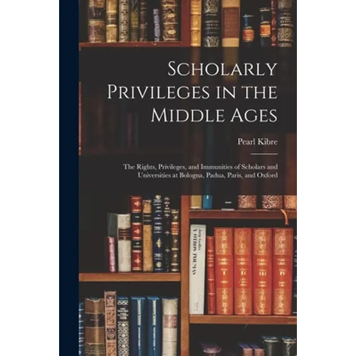 Scholarly Privileges in the Middle Ages: the Rights, Privileges, and Immunities of Scholars and Universities at Bologna, Padua, Paris, and Oxford