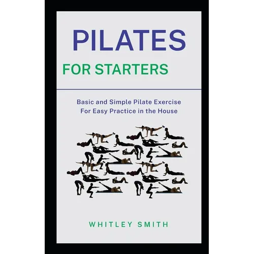 Pilates for Starters: Basic and Simple Pilate Exercise For Easy Practice in the House