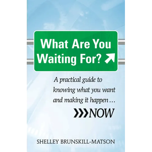 What Are You Waiting For?: A Practical Guide to Knowing What You Want and Making It Happen...Now