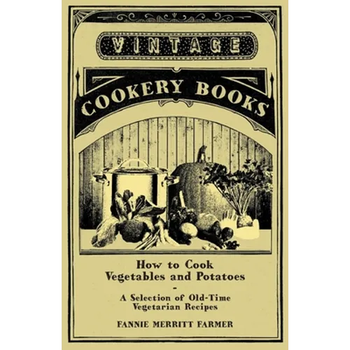 How to Cook Vegetables and Potatoes - A Selection of Old-Time Vegetarian Recipes