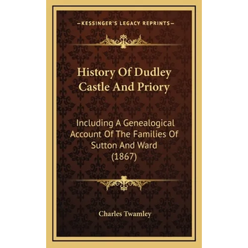History Of Dudley Castle And Priory: Including A Genealogical Account Of The Families Of Sutton And Ward (1867)