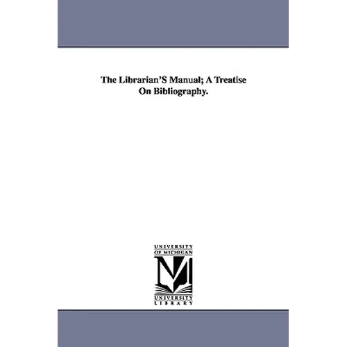 The Librarian'S Manual; A Treatise On Bibliography.