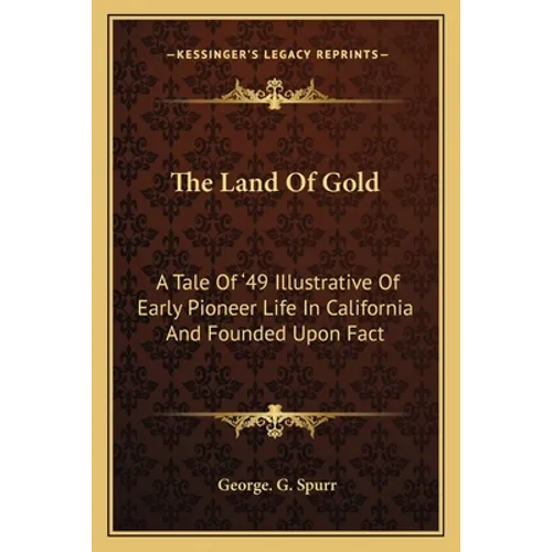 The Land Of Gold: A Tale Of '49 Illustrative Of Early Pioneer Life In California And Founded Upon Fact
