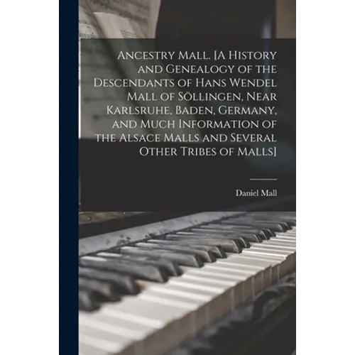 Ancestry Mall. [A History and Genealogy of the Descendants of Hans Wendel Mall of Söllingen, Near Karlsruhe, Baden, Germany, and Much Informatio