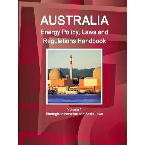 Australia Energy Policy, Laws and Regulations Handbook Volume 1 Strategic Information and Basic Laws