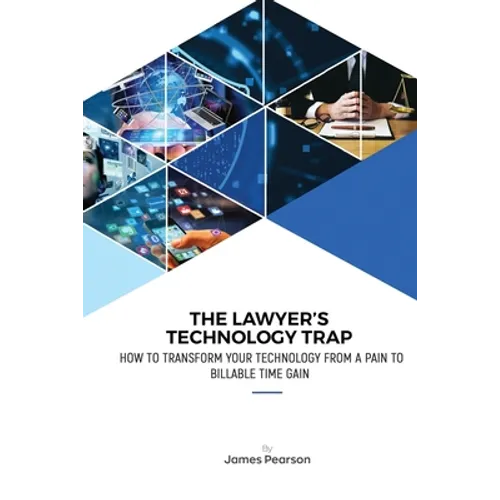 The Lawyer's Technology Trap: How to Transform Your Technology From a Pain to Billable Time Gain