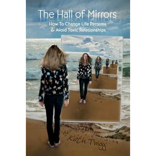 The Hall of Mirrors: How to Change Life Patterns and Avoid Toxic Relationships