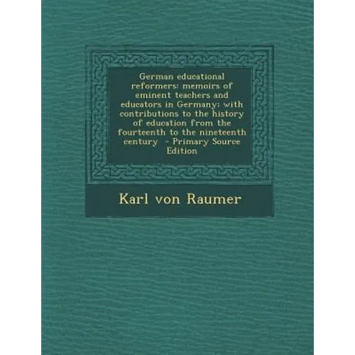 German Educational Reformers: Memoirs of Eminent Teachers and Educators in Germany; With Contributions to the History of Education from the Fourteen
