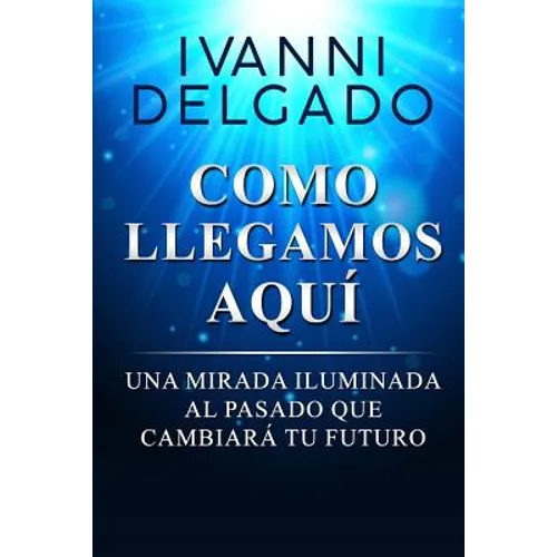 Como Llegamos Aquí: Una Mirada Iluminada al Pasado que Cambiará tu Futuro