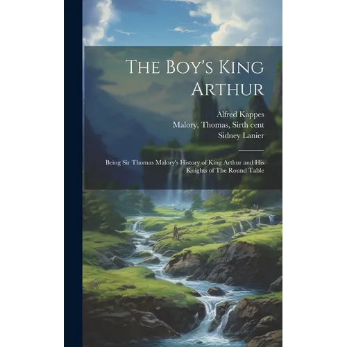 The Boy's King Arthur: Being Sir Thomas Malory's History of King Arthur and His Knights of The Round Table