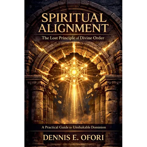Spiritual Alignment: The Lost Principle of Divine Order - A Practical Guide to Unshakable Dominion
