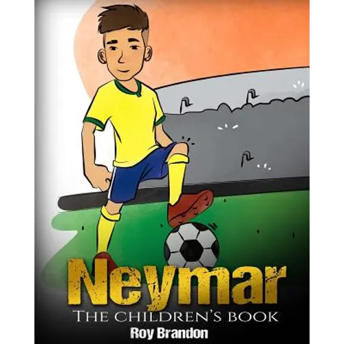 Neymar: The Children's Book. Fun, Inspirational and Motivational Life Story of Neymar Jr. - One of The Best Soccer Players in History.
