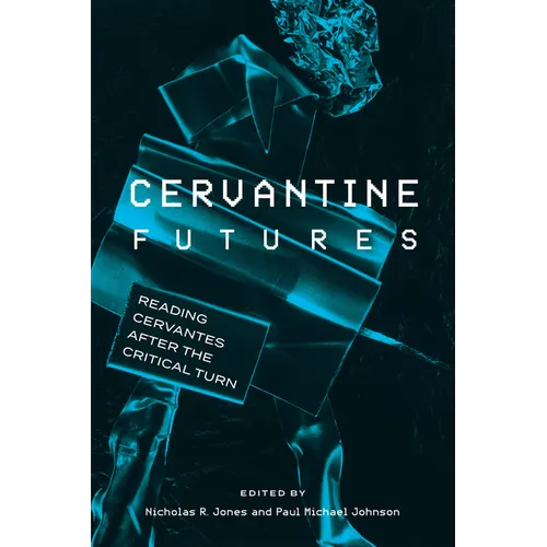 Cervantine Futures: Reading Cervantes After the Critical Turn