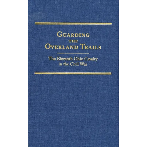 Guarding the Overland Trails: The Eleventh Ohio Cavalry in the Civil War Volume 24
