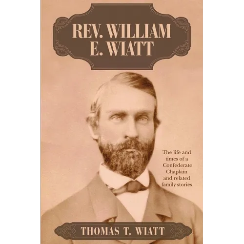 Rev. William E. Wiatt: The life and times of a Confederate Chaplain and related family stories