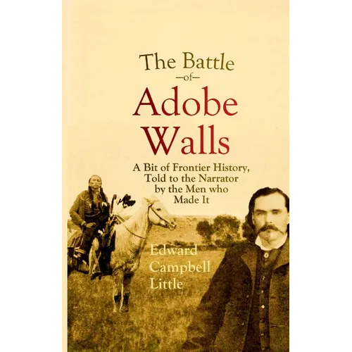 The Battle of Adobe Walls: A Bit of Frontier History, Told to the Narrator by the Men who Made It
