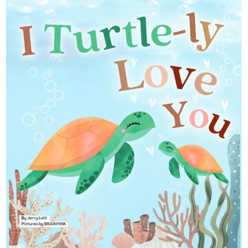 I Turtle-ly Love You: Pun-tastic Rhymes of Truthful, Sweet & Funny Messages of Love to Say to Your Beloved Little ones, Babies, & Toddlers (