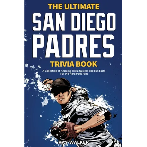 The Ultimate San Diego Padres Trivia Book: A Collection of Amazing Trivia Quizzes and Fun Facts for Die-Hard Pods Fans!