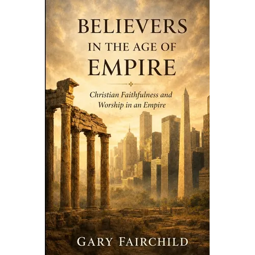 Believers in the Age of Empire: Christian Faithfulness and Worship in an Age of Power