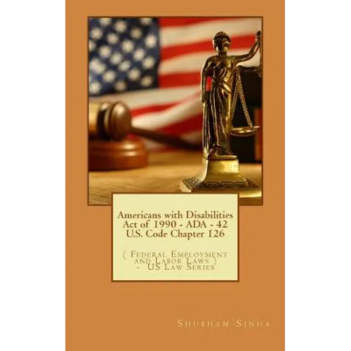 Americans with Disabilities Act of 1990 - ADA - 42 U.S. Code Chapter 126: ( Federal Employment and Labor Laws ) - US Law Series