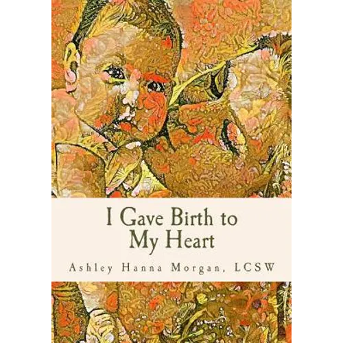 I Gave Birth to My Heart: a Collection of Poems about Motherhood, Reimagined