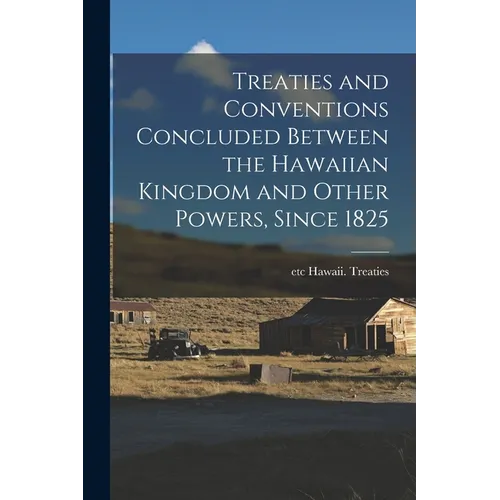 Treaties and Conventions Concluded Between the Hawaiian Kingdom and Other Powers, Since 1825