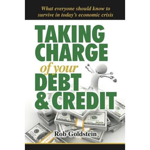 Taking Charge of Your Debt and Credit: A Complete A-Z Guide to Understanding Debt and Credit, What Everyone Needs to Know to Survive in Todays Economi