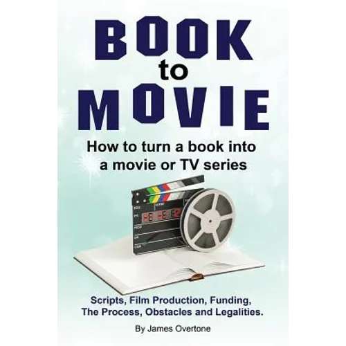 Book to Movie. How to turn a book into a movie or TV series. Scripts, Film Production, Funding, The Process, Obstacles and Legalities.