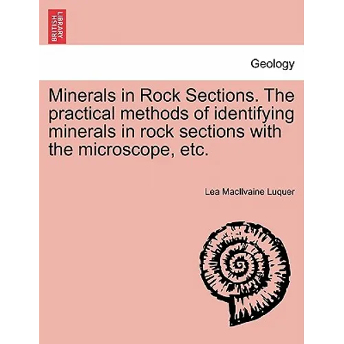 Minerals in Rock Sections. the Practical Methods of Identifying Minerals in Rock Sections with the Microscope, Etc.