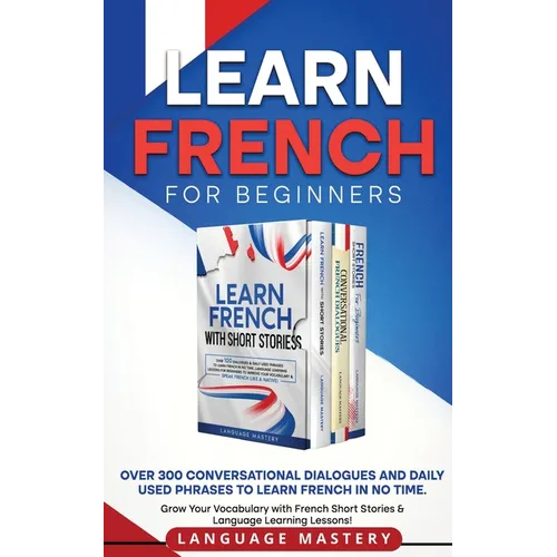 Learn French for Beginners: Over 300 Conversational Dialogues and Daily Used Phrases to Learn French in no Time. Grow Your Vocabulary with French Shor